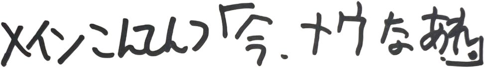 メインこんてんつ「今、ナウなあれ。」